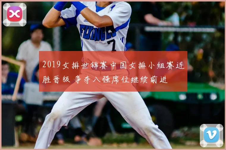 2019女排世锦赛中国女排小组赛连胜晋级 争夺八强席位继续前进