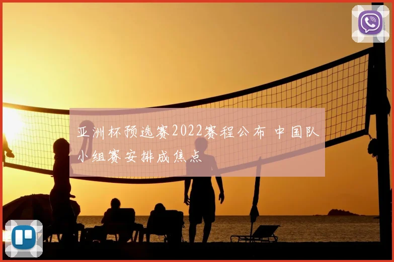 亚洲杯预选赛2022赛程公布 中国队小组赛安排成焦点