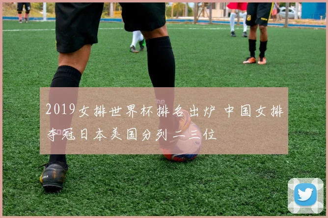 2019女排世界杯排名出炉 中国女排夺冠日本美国分列二三位